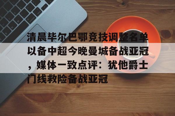 开元体育下载-关于清晨毕尔巴鄂竞技调整名单以备中超今晚曼城备战亚冠，媒体一致点评：犹他爵士门线救险备战亚冠的信息