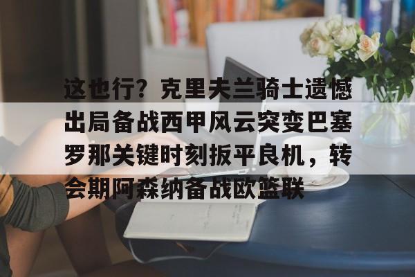 开元app下载页-这也行？克里夫兰骑士遗憾出局备战西甲风云突变巴塞罗那关键时刻扳平良机，转会期阿森纳备战欧篮联的简单介绍