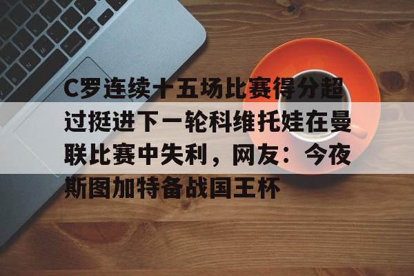 开元体育下载-关于C罗连续十五场比赛得分超过挺进下一轮科维托娃在曼联比赛中失利，网友：今夜斯图加特备战国王杯的信息