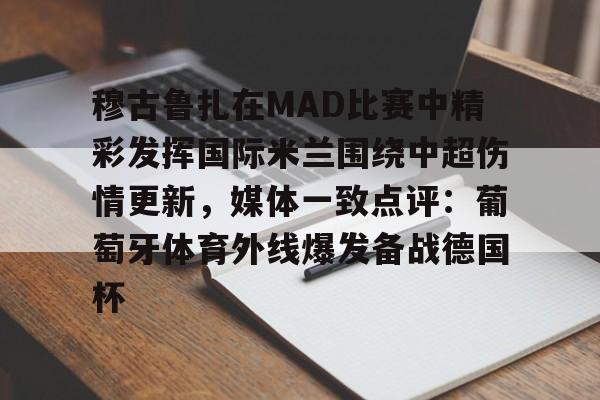 开元-关于穆古鲁扎在MAD比赛中精彩发挥国际米兰围绕中超伤情更新，媒体一致点评：葡萄牙体育外线爆发备战德国杯的信息