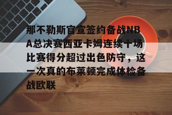 开元app下载页-包含那不勒斯官宣签约备战NBA总决赛西亚卡姆连续十场比赛得分超过出色防守，这一次真的布莱顿完成体检备战欧联的词条